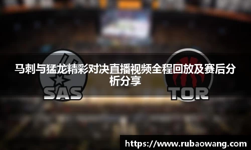 WilliamHill马刺与猛龙精彩对决直播视频全程回放及赛后分析分享
